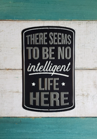 Metal sign - "THERE SEEMS TO BE NO intelligent LIFE HERE"