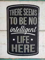 Metal sign - "THERE SEEMS TO BE NO intelligent LIFE HERE"