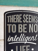 Metal sign - "THERE SEEMS TO BE NO intelligent LIFE HERE"