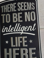 Metal sign - "THERE SEEMS TO BE NO intelligent LIFE HERE"