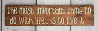 The Most Important thing to do with life.. Is to live it  -  Handmade sign