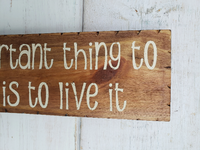 The Most Important thing to do with life.. Is to live it  -  Handmade sign