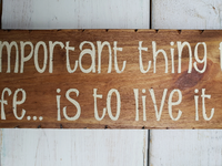 The Most Important thing to do with life.. Is to live it  -  Handmade sign
